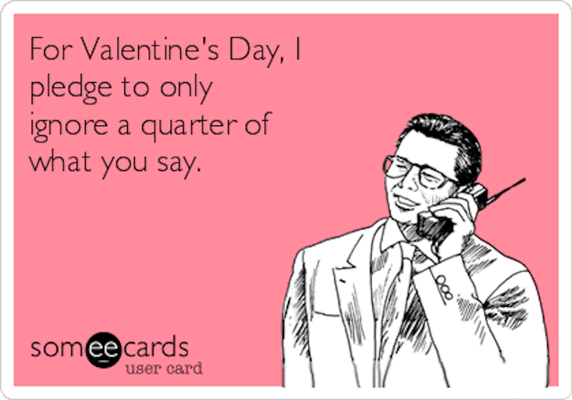 A someecard with "For Valentine's Day, I pledge to only ignore a quarter of what you say" caption