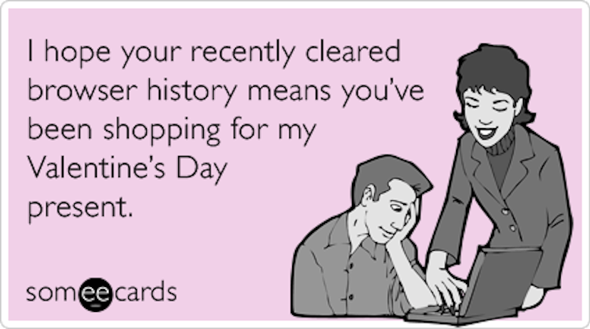 A someecard with "I hope your recently cleared browser history means you've been shopping for my Val...