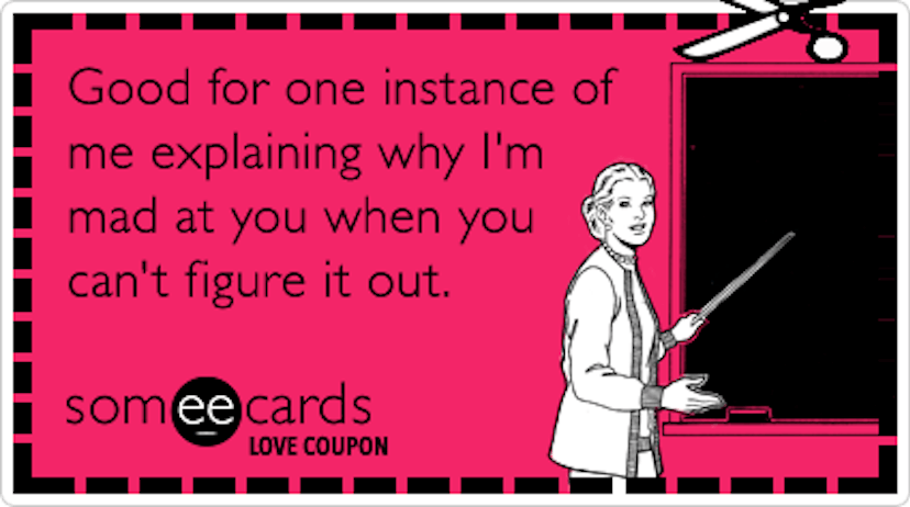 A someecard with "good for one instance of me explaining why I'm mad at you when you can't figure it...