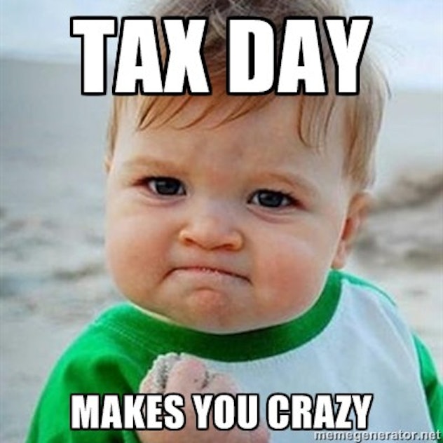 Tax day makes you crazy.