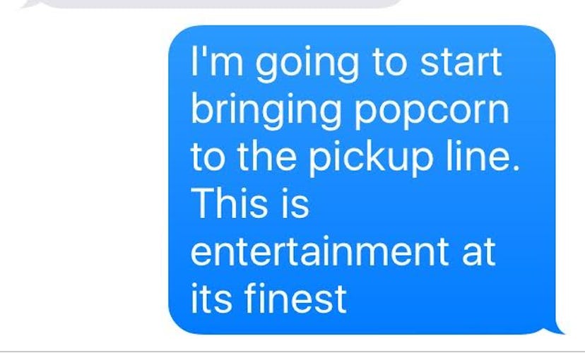 A text message saying a girl will start bringing popcorn to the pickup line since that's entertainme...