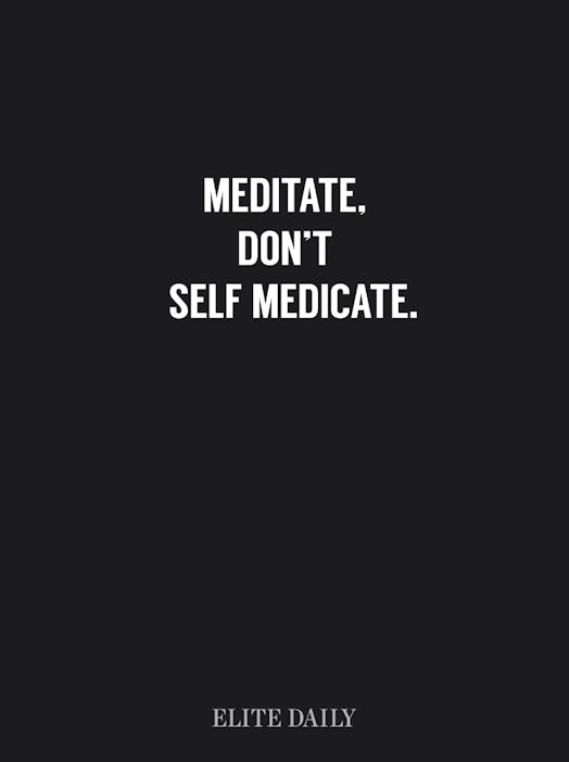 White "meditate, don't self medicate" text on black surface