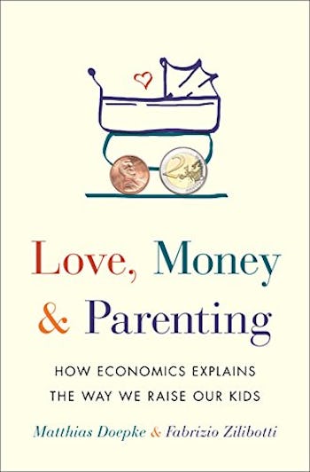 Love, Money, and Parenting: How Economics Explains the Way We Raise Our Kids