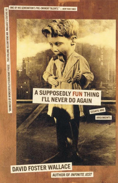 david foster wallace a supposedly fun thing essay The best of david foster wallace a book list by peter, the avid a supposedly fun thing i'll never do again: essays and arguments at a very definite moment in the middle of the title essay. david foster wallace a supposedly fun thing essay The best of david foster wallace a book list by peter, the avid a supposedly fun thing i'll never do again: essays and arguments at a very definite moment in the middle of the title essay.