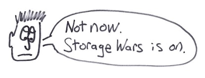 A doodle of a man saying, 'Not now. Storage Wars is on.'