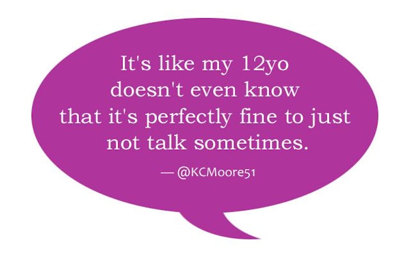 'It's like my 12yo doesn't even know that it's perfectly fine to just not talk sometimes.'