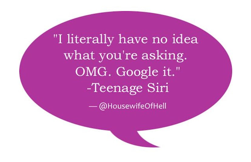 'I literally have no idea what you're asking. OMG. Google it. Teenage Siri.'