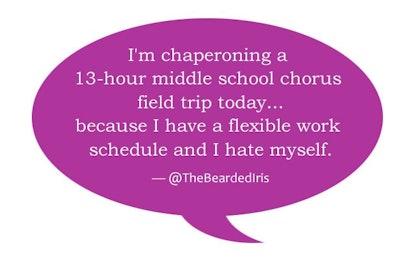 'I'm chaperoning a 13-hour middle school chorus field trip today... because I have a flexible work s...