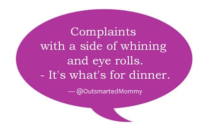 'Complaints with a side of whining and eye rolls. It's what's for dinner' @outsmartedMommy