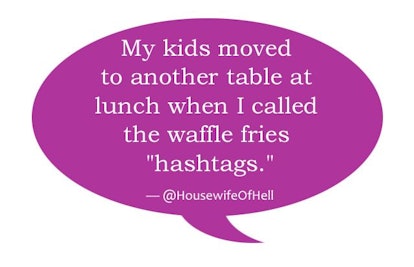 'My kids moved to another table at lunch when I called the waffle fries ''hashtags''.' @housewifeofh...