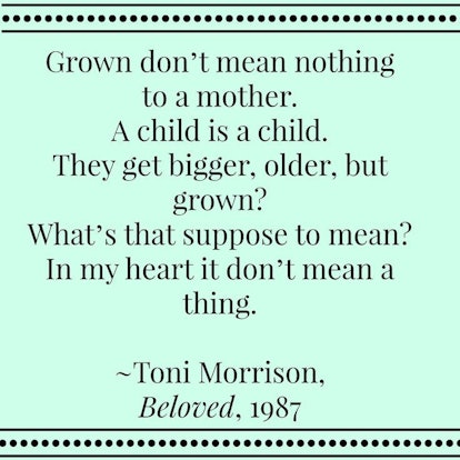 Toni Morrison's quote from 'Beloved, 1987' saying, for a mother, a child can get bigger but not grow...