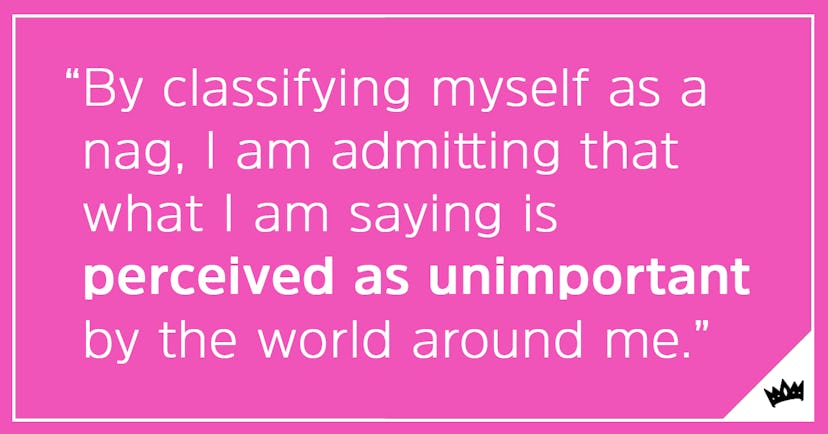 By classifying myself as a nag, I am admitting that what I am saying is perceived as unimportant by ...