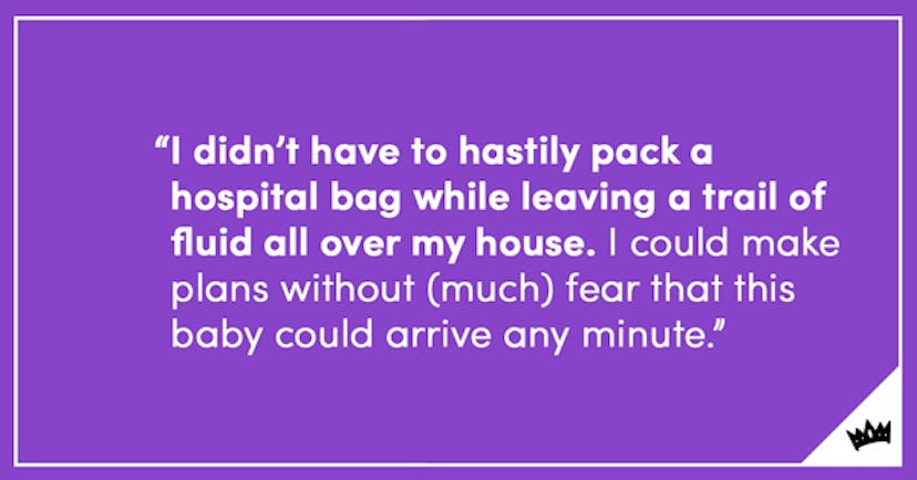 "I didn't have to hastily pack a hospital bag while leaving a trail of fluid all over my house." quo...