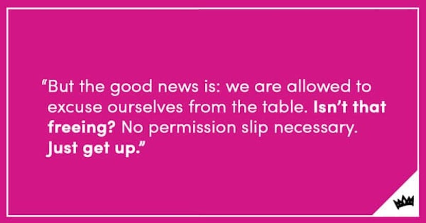 "But the good news is: we are allowed to excuse ourselves from the table. Isn't that freeing? No per...