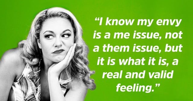 "I know my envy is a me issue, not a them issue, but it is what it is, a real and valid feeling" quo...