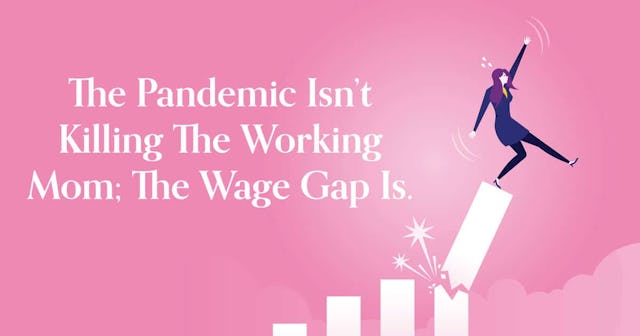 The Pandemic Isn’t Killing The Working Mom The Wage Gap Is