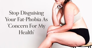 Stop Disguising Your Fat-Phobia As 'Concern For My Health'