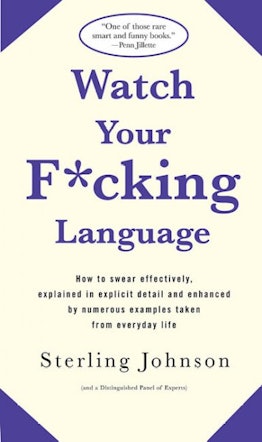 Watch Your F*cking Language: How To Swear Effectively, Explained In Explicit Detail And Enhanced By ...