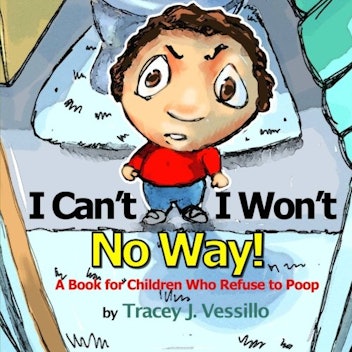 "I Can't, I Won't, No Way!: A Book For Children Who Refuse to Poop" by Tracey J. Vessillo