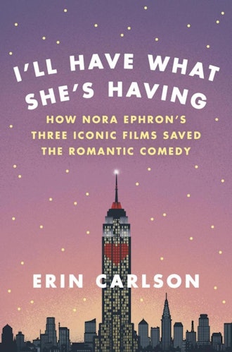 'I'll Have What She's Having: How Nora Ephron's Three Iconic Films Saved the Romantic Comedy' by Eri...