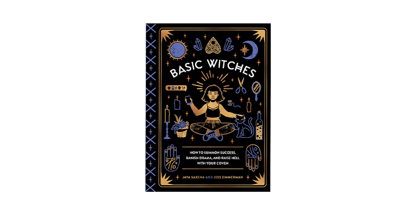 'Basic Witches: How to Summon Success, Banish Drama, and Raise Hell with Your Coven'