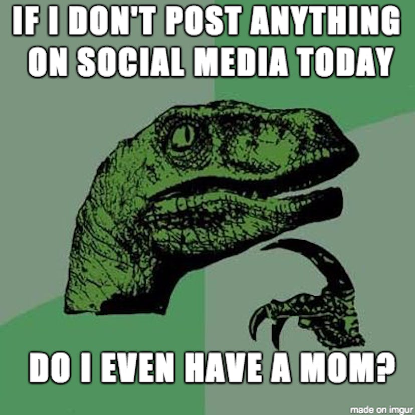 A meme with "If I don't post anything on social media today, do I even have a mom?" caption