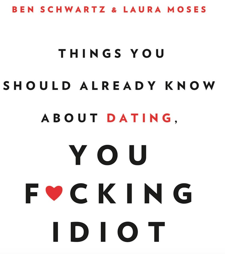 Things You Should Already Know About Dating, You F*cking Idiot by Ben Schwartz and Laura Moses