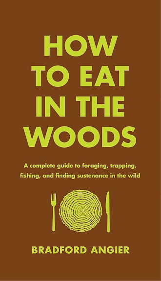 How to Eat in the Woods: A Complete Guide to Foraging, Trapping, Fishing, and Finding Sustenance 