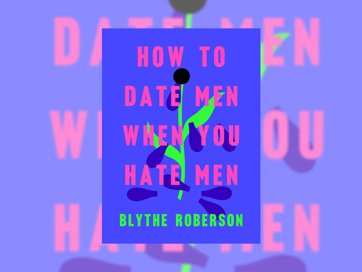 'How To Date Men When You Hate Men' By Blythe Roberson Is A Hilariously