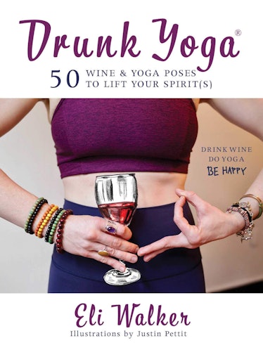Drunk Yoga: 50 Wine & Yoga Poses to Lift Your Spirit(s) by Eli Walker