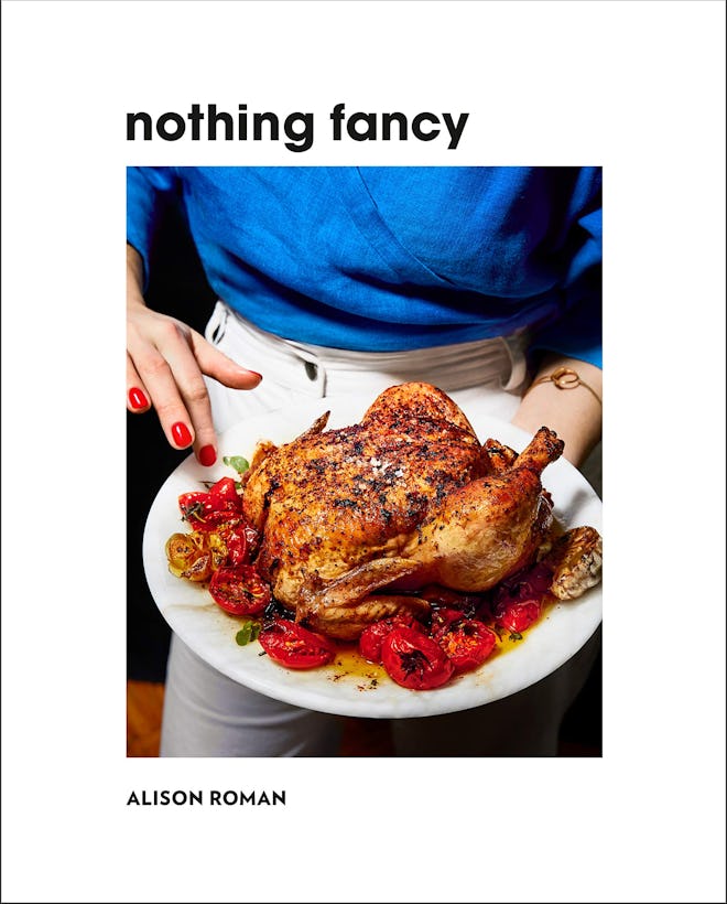 Nothing Fancy: Unfussy Food for Having People Over - by Alison Roman