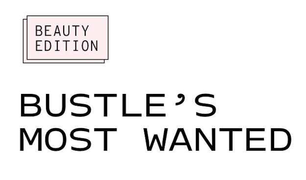 Beauty edition - Bustle's Most Wanted