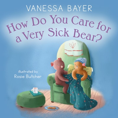 'How Do You Care For A Very Sick Bear' by Vanessa Bayer, illustrated by Rosie Butcher