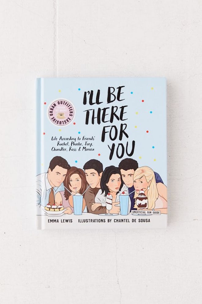 I’ll Be There For You: Life according to Friends’ Rachel, Phoebe, Joey, Chandler, Ross & Monica By E...