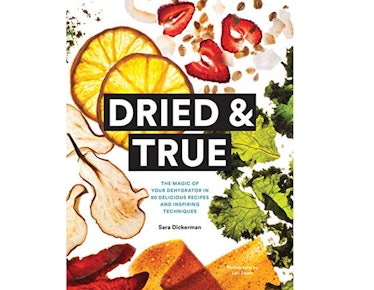 Dried & True: The Magic of Your Dehydrator in 80 Delicious Recipes and Inspiring Techniques