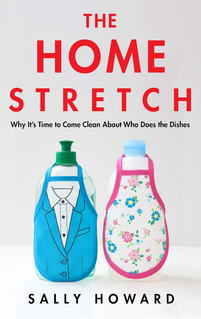 The Home Stretch: Why It's Time to Come Clean About Who Does the Dishes by Sally Howard