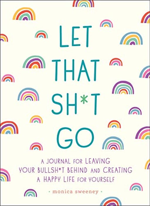 Let That Sh*t Go: A Journal for Leaving Your Bullsh*t Behind and Creating a Happy Life