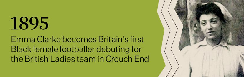 "1895 - Emma Clarke becomes Britain's first Black female footballer debuting for the British Ladies ...