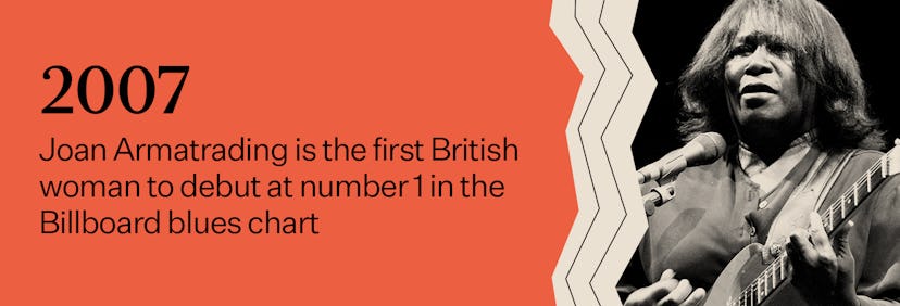 "2007 - Joan Armatrading is the first British woman to debut at number 1 in the Billboard blues char...