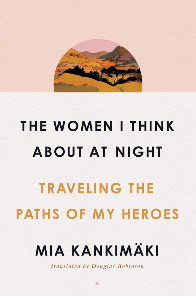 'The Women I Think About at Night: Traveling the Paths of My Heroes' by Mia Kankimäki