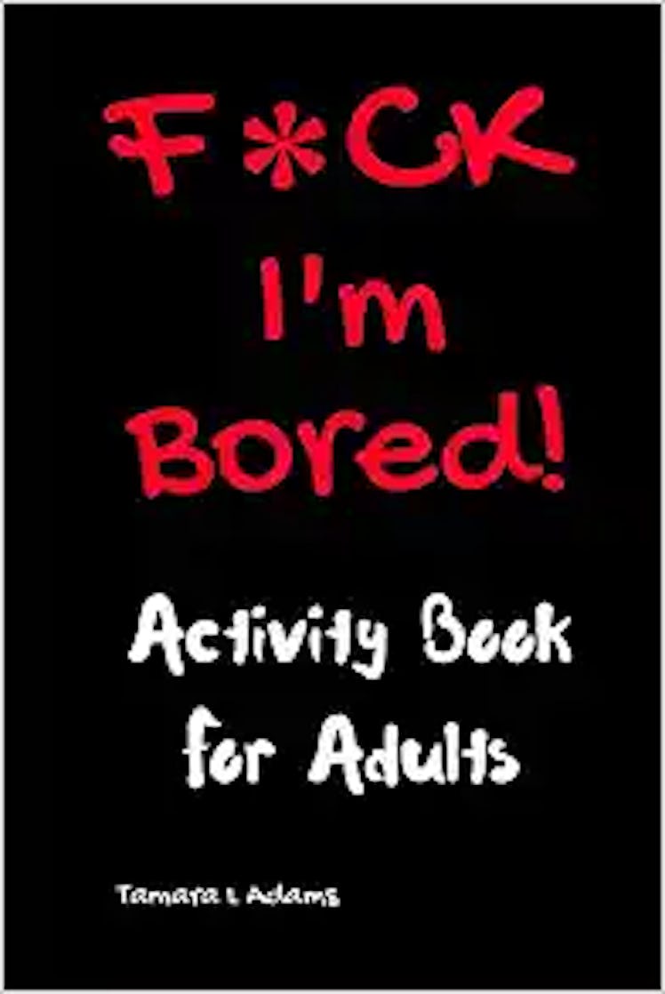 F*ck I'm Bored! Activity Book For Adults