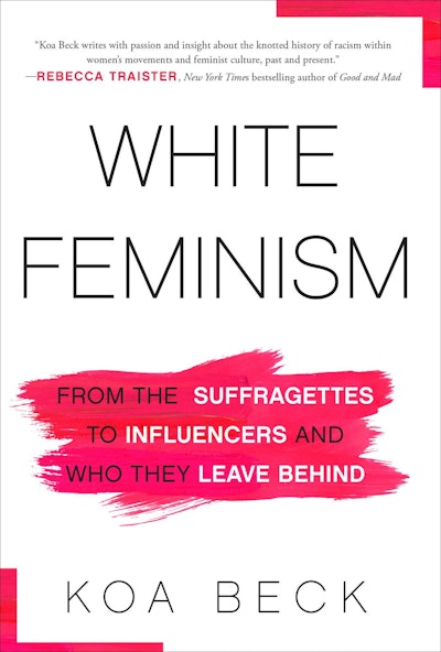 'White Feminism: From Suffragettes to Influencers and Who They Leave Behind' by Koa Beck