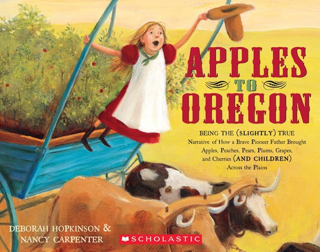 Apples to Oregon: Being the (Slightly) True Narrative of How a Brave Pioneer Father Brought Apples, ...