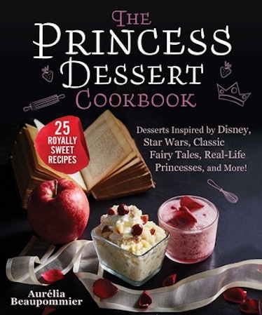 The Princess Dessert Cookbook: Desserts Inspired by Disney, Star Wars, Classic Fairy Tales, Real-Lif...