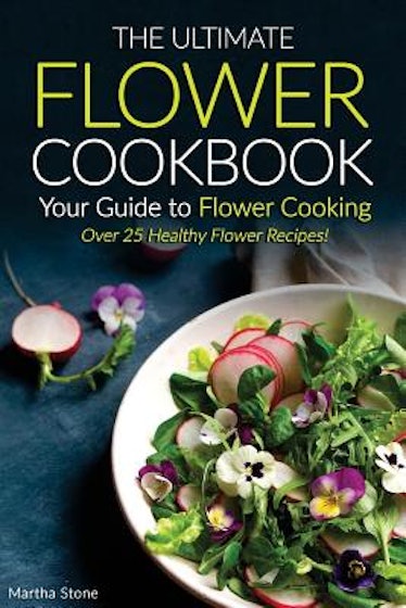 The Ultimate Flower Cookbook, Your Guide to Flower Cooking: Over 25 Healthy Flower Recipes! (Paperba...
