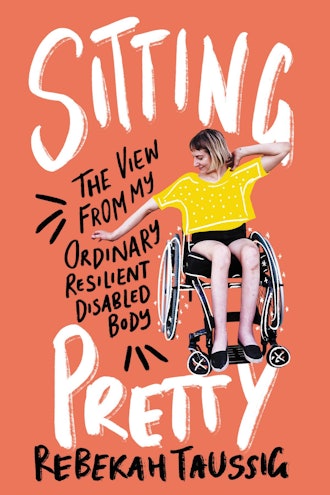 'Sitting Pretty: The View from My Ordinary Resilient Disabled Body' by Rebekah Taussig
