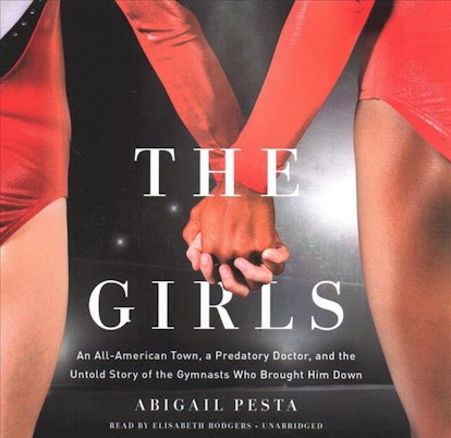 The Girls: An All-American Town, a Predatory Doctor, and the Untold Story of the Gymnasts Who Brough...