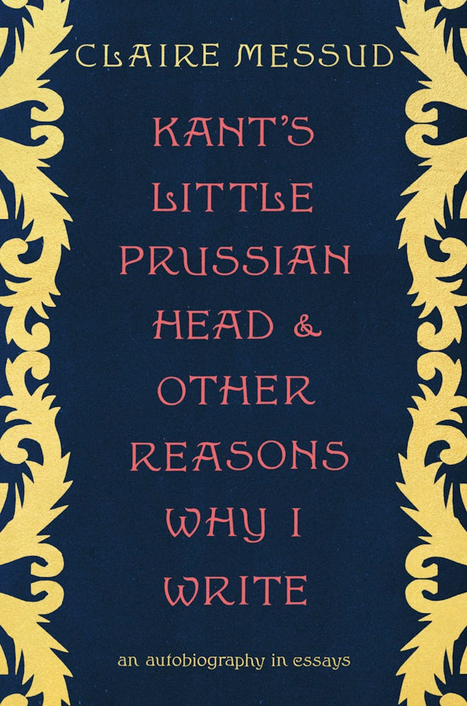 'Kant's Little Prussian Head and Other Reasons Why I Write: An Autobiography in Essays' by Claire Me...