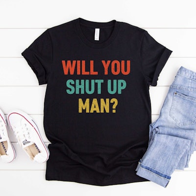 Etsy Will You Shut Up Man Shirt