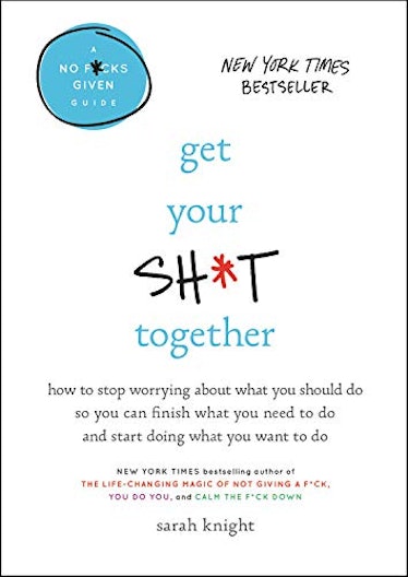 	 Get Your Sh*t Together: How to Stop Worrying About What You Should Do So You Can Finish What You N...